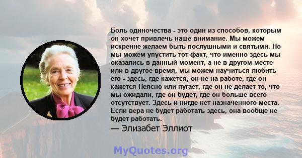 Боль одиночества - это один из способов, которым он хочет привлечь наше внимание. Мы можем искренне желаем быть послушными и святыми. Но мы можем упустить тот факт, что именно здесь мы оказались в данный момент, а не в