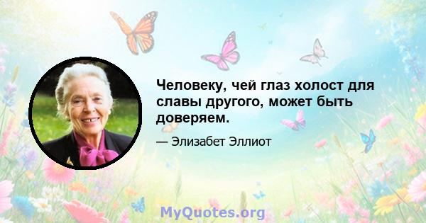 Человеку, чей глаз холост для славы другого, может быть доверяем.