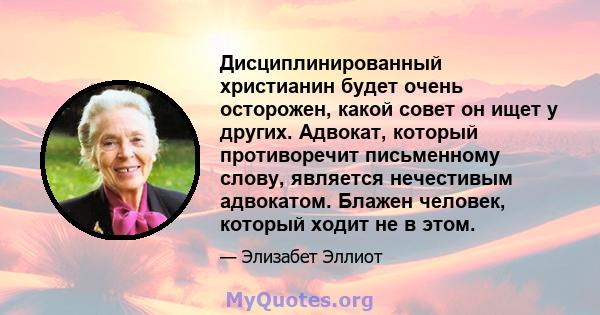 Дисциплинированный христианин будет очень осторожен, какой совет он ищет у других. Адвокат, который противоречит письменному слову, является нечестивым адвокатом. Блажен человек, который ходит не в этом.