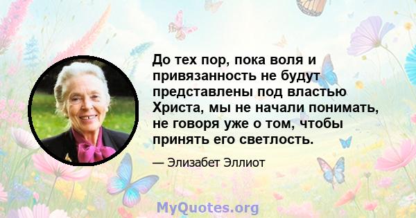 До тех пор, пока воля и привязанность не будут представлены под властью Христа, мы не начали понимать, не говоря уже о том, чтобы принять его светлость.