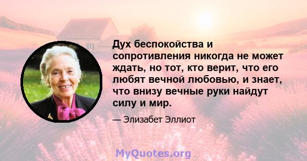 Дух беспокойства и сопротивления никогда не может ждать, но тот, кто верит, что его любят вечной любовью, и знает, что внизу вечные руки найдут силу и мир.