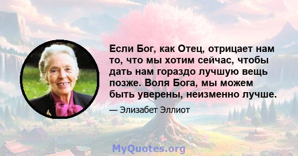 Если Бог, как Отец, отрицает нам то, что мы хотим сейчас, чтобы дать нам гораздо лучшую вещь позже. Воля Бога, мы можем быть уверены, неизменно лучше.