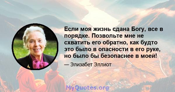 Если моя жизнь сдана Богу, все в порядке. Позвольте мне не схватить его обратно, как будто это было в опасности в его руке, но было бы безопаснее в моей!