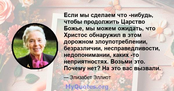 Если мы сделаем что -нибудь, чтобы продолжить Царство Божье, мы можем ожидать, что Христос обнаружил в этом дорожном злоупотреблении, безразличии, несправедливости, недопонимании, каких -то неприятностях. Возьми это.