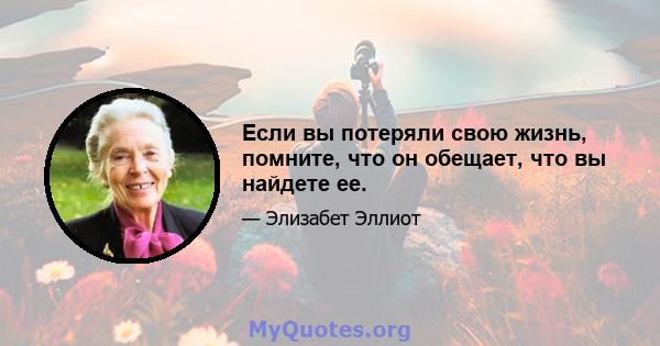 Если вы потеряли свою жизнь, помните, что он обещает, что вы найдете ее.