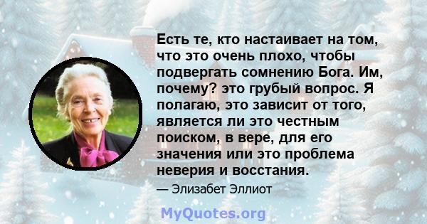 Есть те, кто настаивает на том, что это очень плохо, чтобы подвергать сомнению Бога. Им, почему? это грубый вопрос. Я полагаю, это зависит от того, является ли это честным поиском, в вере, для его значения или это