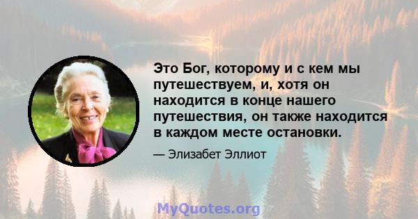 Это Бог, которому и с кем мы путешествуем, и, хотя он находится в конце нашего путешествия, он также находится в каждом месте остановки.