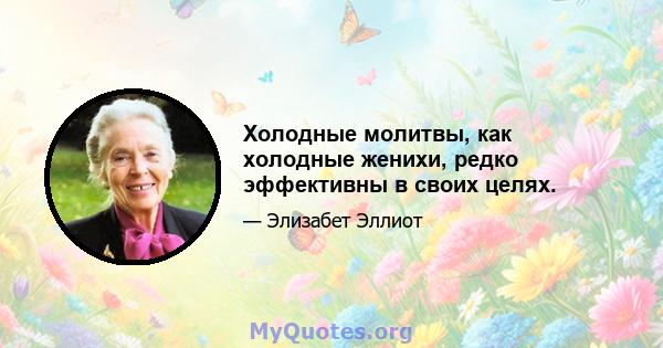 Холодные молитвы, как холодные женихи, редко эффективны в своих целях.