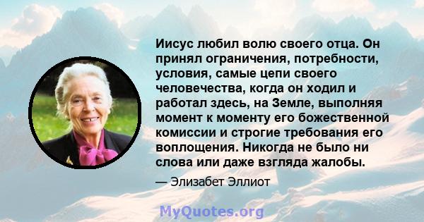 Иисус любил волю своего отца. Он принял ограничения, потребности, условия, самые цепи своего человечества, когда он ходил и работал здесь, на Земле, выполняя момент к моменту его божественной комиссии и строгие