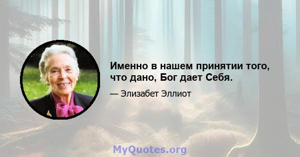 Именно в нашем принятии того, что дано, Бог дает Себя.