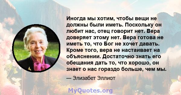 Иногда мы хотим, чтобы вещи не должны были иметь. Поскольку он любит нас, отец говорит нет. Вера доверяет этому нет. Вера готова не иметь то, что Бог не хочет давать. Кроме того, вера не настаивает на объяснении.