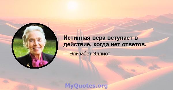 Истинная вера вступает в действие, когда нет ответов.