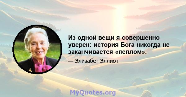 Из одной вещи я совершенно уверен: история Бога никогда не заканчивается «пеплом».