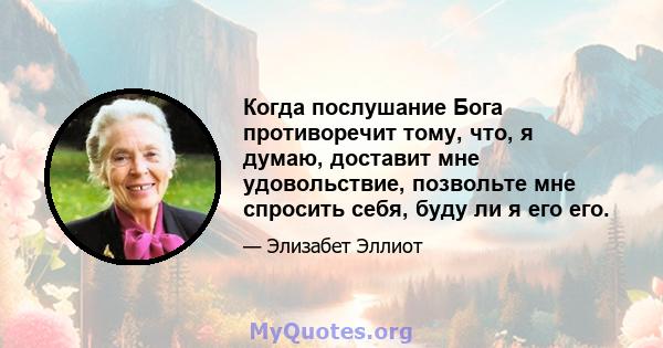 Когда послушание Бога противоречит тому, что, я думаю, доставит мне удовольствие, позвольте мне спросить себя, буду ли я его его.