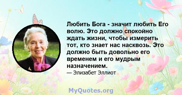 Любить Бога - значит любить Его волю. Это должно спокойно ждать жизни, чтобы измерить тот, кто знает нас насквозь. Это должно быть довольно его временем и его мудрым назначением.