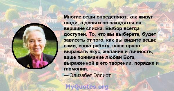 Многие вещи определяют, как живут люди, а деньги не находятся на вершине списка. Выбор всегда доступен. То, что вы выберете, будет зависеть от того, как вы видите вещи: сами, свою работу, ваше право выражать вкус,