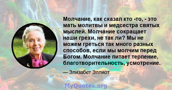 Молчание, как сказал кто -то, - это мать молитвы и медсестра святых мыслей. Молчание сокращает наши грехи, не так ли? Мы не можем греться так много разных способов, если мы молчим перед Богом. Молчание питает терпение,