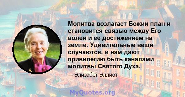 Молитва возлагает Божий план и становится связью между Его волей и ее достижением на земле. Удивительные вещи случаются, и нам дают привилегию быть каналами молитвы Святого Духа.