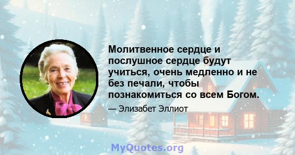 Молитвенное сердце и послушное сердце будут учиться, очень медленно и не без печали, чтобы познакомиться со всем Богом.