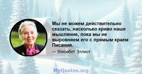 Мы не можем действительно сказать, насколько криво наше мышление, пока мы не выровняем его с прямым краем Писания.