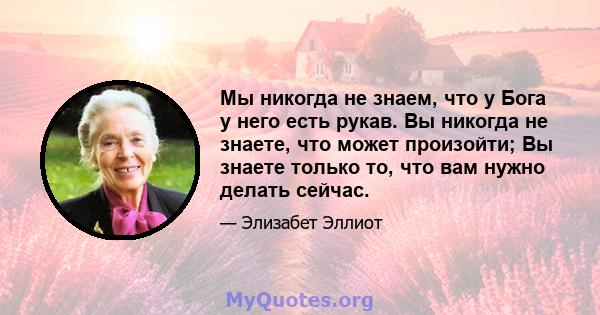 Мы никогда не знаем, что у Бога у него есть рукав. Вы никогда не знаете, что может произойти; Вы знаете только то, что вам нужно делать сейчас.