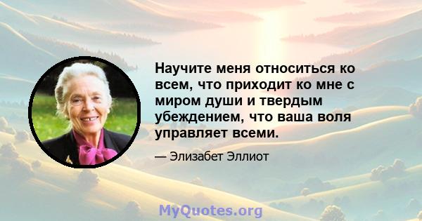 Научите меня относиться ко всем, что приходит ко мне с миром души и твердым убеждением, что ваша воля управляет всеми.