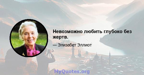 Невозможно любить глубоко без жертв.