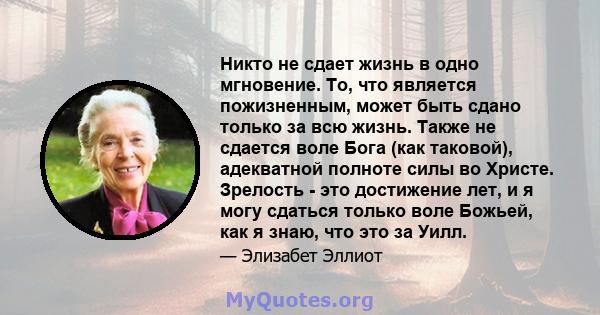 Никто не сдает жизнь в одно мгновение. То, что является пожизненным, может быть сдано только за всю жизнь. Также не сдается воле Бога (как таковой), адекватной полноте силы во Христе. Зрелость - это достижение лет, и я