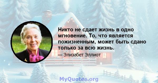 Никто не сдает жизнь в одно мгновение. То, что является пожизненным, может быть сдано только за всю жизнь.