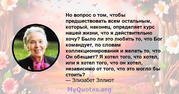 Но вопрос о том, чтобы предшествовать всем остальным, который, наконец, определяет курс нашей жизни, что я действительно хочу? Было ли это любить то, что Бог командует, по словам коллекционирования и желать то, что Он