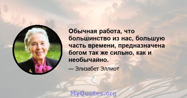 Обычная работа, что большинство из нас, большую часть времени, предназначена богом так же сильно, как и необычайно.