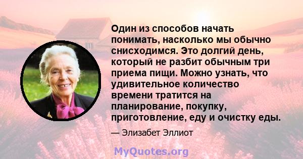 Один из способов начать понимать, насколько мы обычно снисходимся. Это долгий день, который не разбит обычным три приема пищи. Можно узнать, что удивительное количество времени тратится на планирование, покупку,