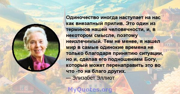 Одиночество иногда наступает на нас как внезапный прилив. Это один из терминов нашей человечности, и, в некотором смысле, поэтому неизлечимый. Тем не менее, я нашел мир в самые одинокие времена не только благодаря