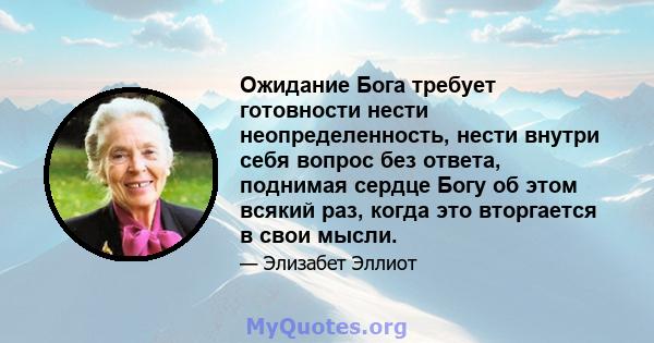 Ожидание Бога требует готовности нести неопределенность, нести внутри себя вопрос без ответа, поднимая сердце Богу об этом всякий раз, когда это вторгается в свои мысли.