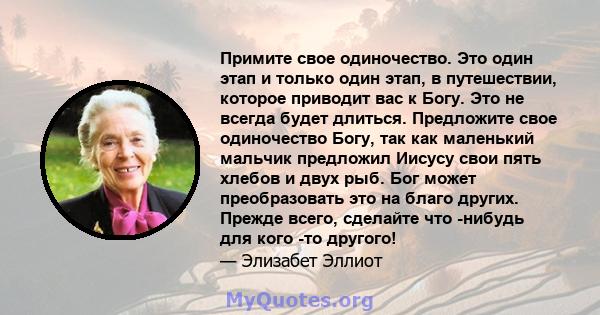 Примите свое одиночество. Это один этап и только один этап, в путешествии, которое приводит вас к Богу. Это не всегда будет длиться. Предложите свое одиночество Богу, так как маленький мальчик предложил Иисусу свои пять 