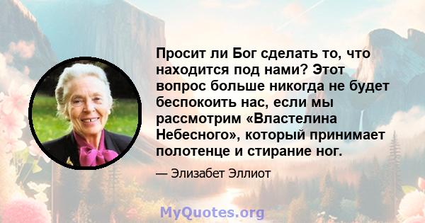 Просит ли Бог сделать то, что находится под нами? Этот вопрос больше никогда не будет беспокоить нас, если мы рассмотрим «Властелина Небесного», который принимает полотенце и стирание ног.