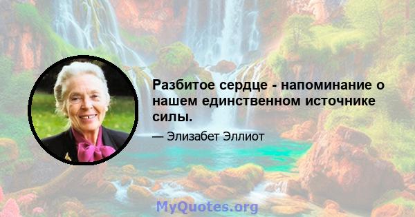 Разбитое сердце - напоминание о нашем единственном источнике силы.