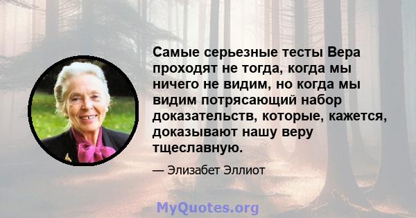 Самые серьезные тесты Вера проходят не тогда, когда мы ничего не видим, но когда мы видим потрясающий набор доказательств, которые, кажется, доказывают нашу веру тщеславную.