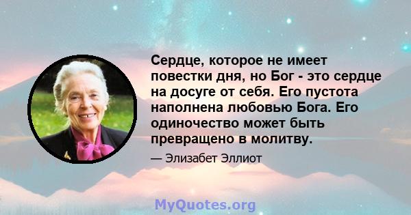 Сердце, которое не имеет повестки дня, но Бог - это сердце на досуге от себя. Его пустота наполнена любовью Бога. Его одиночество может быть превращено в молитву.