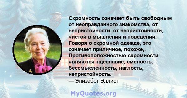 Скромность означает быть свободным от неоправданного знакомства, от непристойности, от непристойности, чистой в мышлении и поведении. Говоря о скромной одежде, это означает приличное, похоже,. Противоположностью