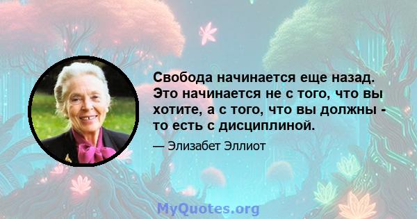 Свобода начинается еще назад. Это начинается не с того, что вы хотите, а с того, что вы должны - то есть с дисциплиной.