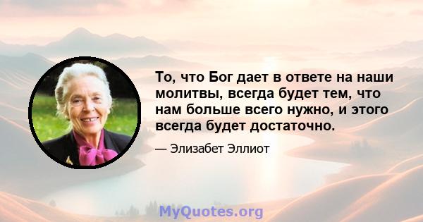 То, что Бог дает в ответе на наши молитвы, всегда будет тем, что нам больше всего нужно, и этого всегда будет достаточно.