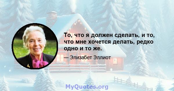 То, что я должен сделать, и то, что мне хочется делать, редко одно и то же.