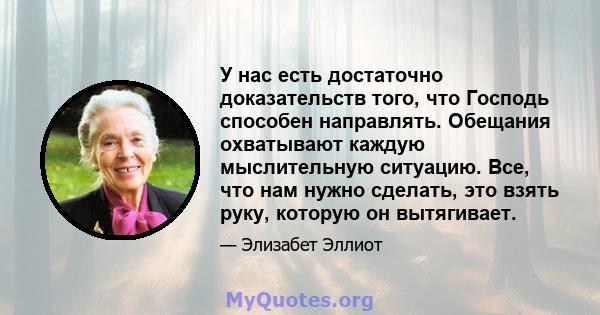 У нас есть достаточно доказательств того, что Господь способен направлять. Обещания охватывают каждую мыслительную ситуацию. Все, что нам нужно сделать, это взять руку, которую он вытягивает.