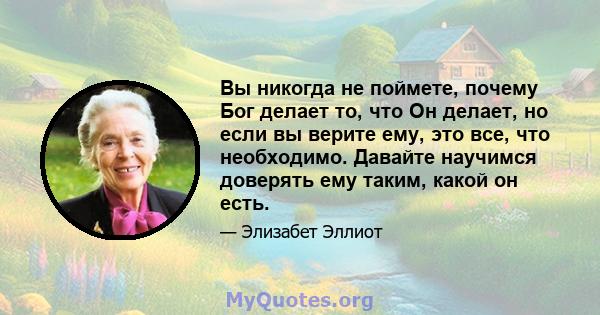 Вы никогда не поймете, почему Бог делает то, что Он делает, но если вы верите ему, это все, что необходимо. Давайте научимся доверять ему таким, какой он есть.