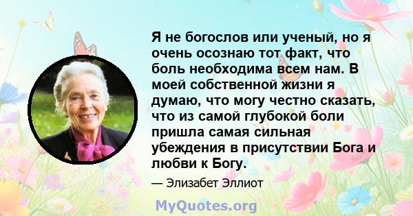 Я не богослов или ученый, но я очень осознаю тот факт, что боль необходима всем нам. В моей собственной жизни я думаю, что могу честно сказать, что из самой глубокой боли пришла самая сильная убеждения в присутствии