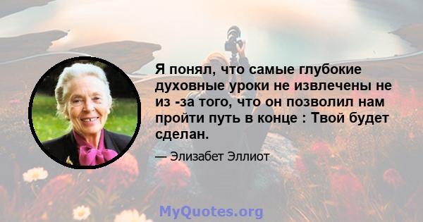 Я понял, что самые глубокие духовные уроки не извлечены не из -за того, что он позволил нам пройти путь в конце : Твой будет сделан.