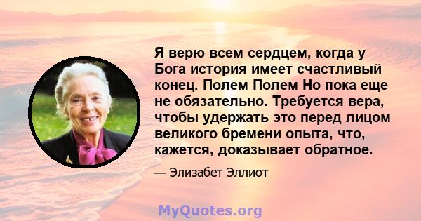 Я верю всем сердцем, когда у Бога история имеет счастливый конец. Полем Полем Но пока еще не обязательно. Требуется вера, чтобы удержать это перед лицом великого бремени опыта, что, кажется, доказывает обратное.