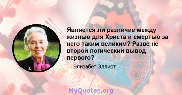 Является ли различие между жизнью для Христа и смертью за него таким великим? Разве не второй логический вывод первого?