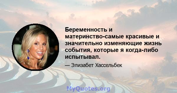 Беременность и материнство-самые красивые и значительно изменяющие жизнь события, которые я когда-либо испытывал.